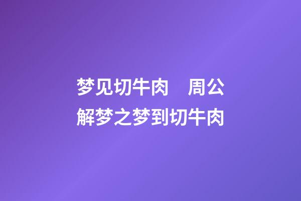 梦见切牛肉　周公解梦之梦到切牛肉